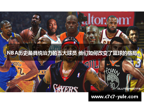 NBA历史最具统治力的五大球员 他们如何改变了篮球的格局