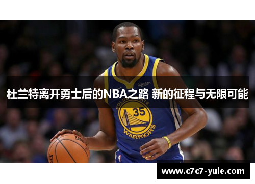 杜兰特离开勇士后的NBA之路 新的征程与无限可能